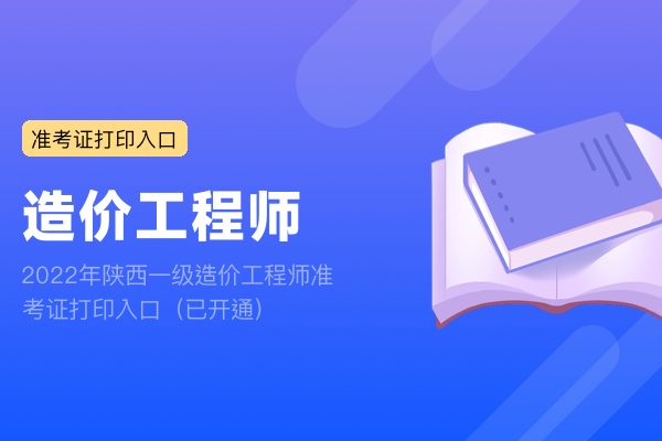 2022年陕西一级造价工程师准考证打印入口（已开通）