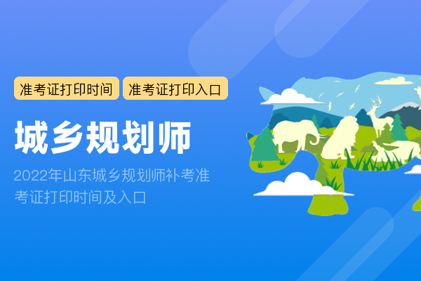 2022年山东城乡规划师补考准考证打印时间及入口