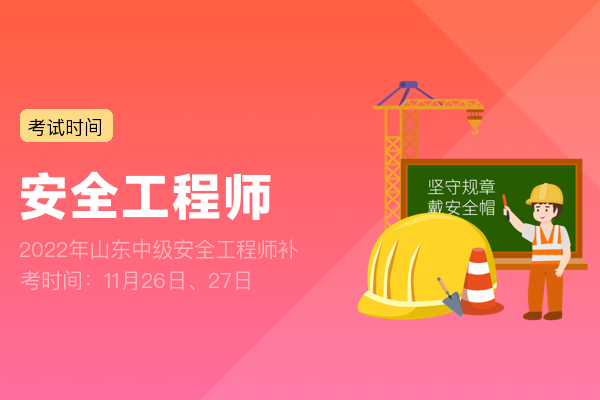 ​2022年山东中级安全工程师补考时间：11月26日、27日