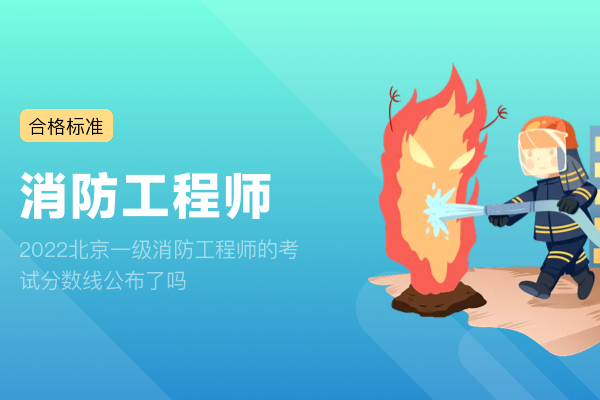 2022北京一级消防工程师的考试分数线公布了吗