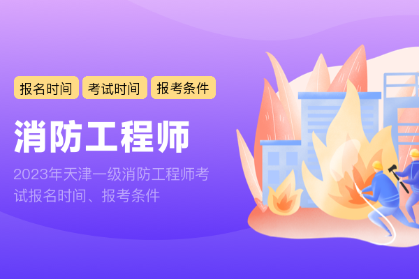 2023年天津一级消防工程师考试报名时间、报考条件