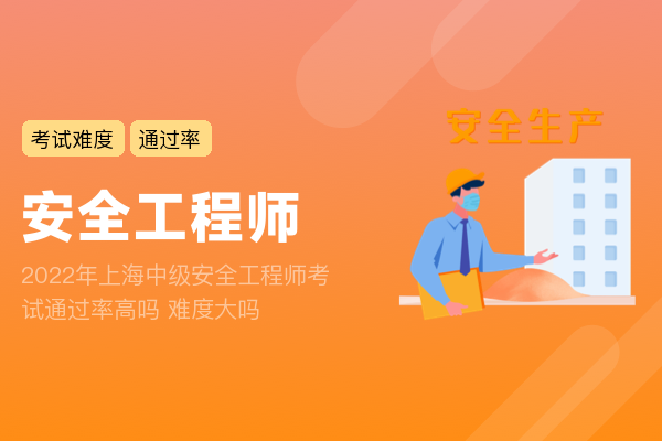 2022年上海中级安全工程师考试通过率高吗 难度大吗