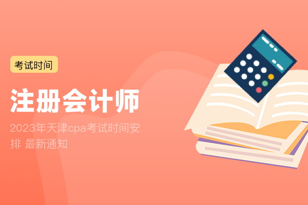 2023年天津cpa考试时间安排 最新通知