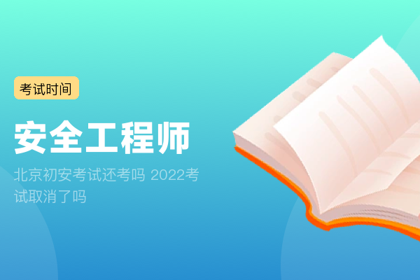 北京初安考试还考吗 2022考试取消了吗