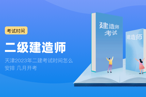 天津2023年二建考试时间怎么安排 几月开考