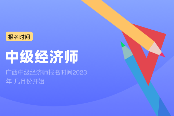 广西中级经济师报名时间2023年 几月份开始