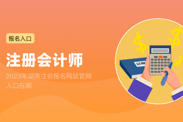 2023年湖南注会报名网站官网入口在哪