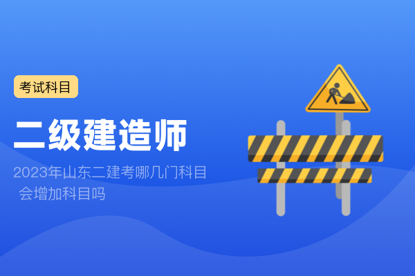 2023年山东二建考哪几门科目 会增加科目吗