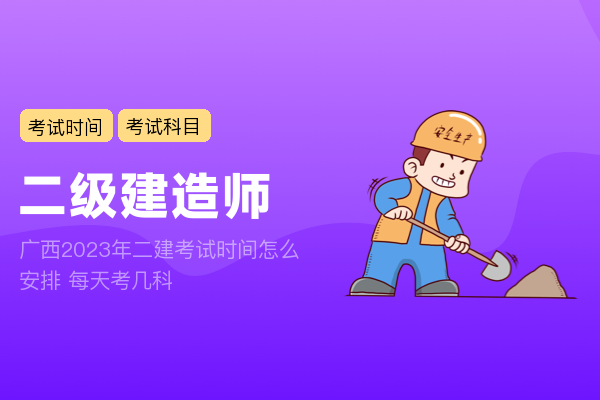 广西2023年二建考试时间怎么安排 每天考几科