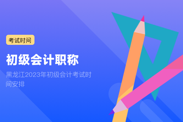 黑龙江2023年初级会计考试时间安排