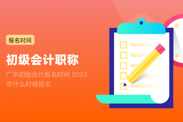 广东初级会计报名时间 2023年什么时候报名