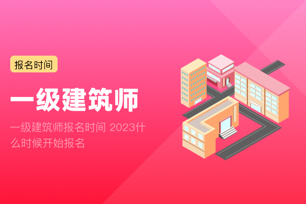 一级建筑师报名时间 2023什么时候开始报名