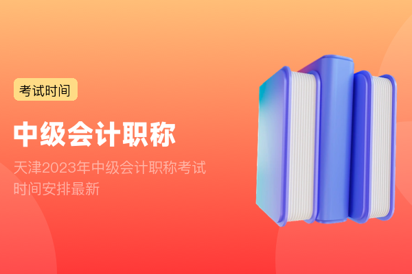 天津2023年中级会计职称考试时间安排最新