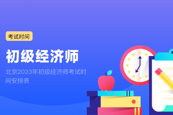 北京2023年初级经济师考试时间安排表