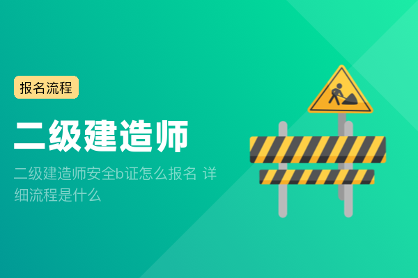 二级建造师安全b证怎么报名 详细流程是什么