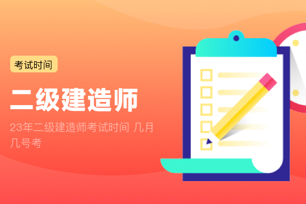 23年二级建造师考试时间 几月几号考