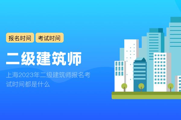 上海2023年二级建筑师报名考试时间都是什么