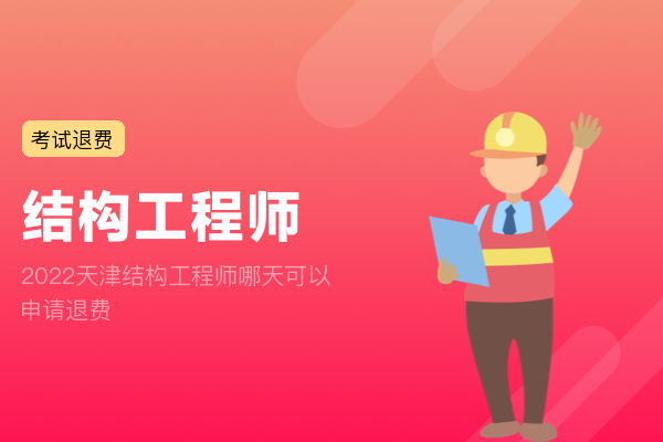 2022天津结构工程师哪天可以申请退费