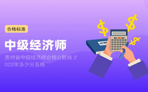 贵州省中级经济师合格分数线 2022年多少分及格