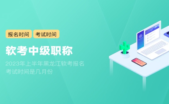 2023年上半年黑龙江软考报名考试时间是几月份