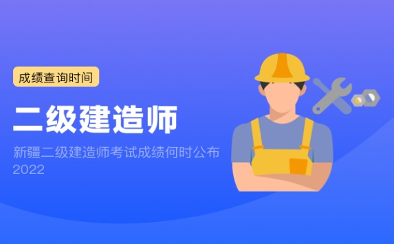 新疆二级建造师考试成绩何时公布2022