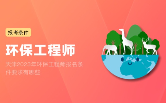 天津2023年环保工程师报名条件要求有哪些