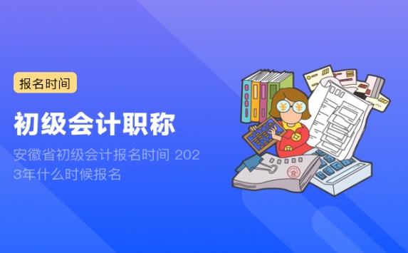 安徽省初级会计报名时间 2023年什么时候报名