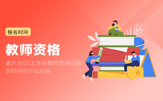 重庆2023上半年教师资格证报名时间在什么时候