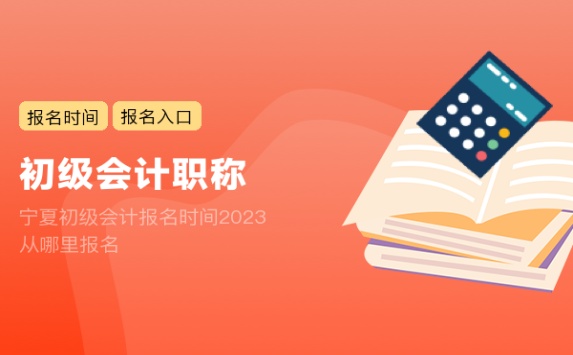 宁夏初级会计报名时间2023 从哪里报名