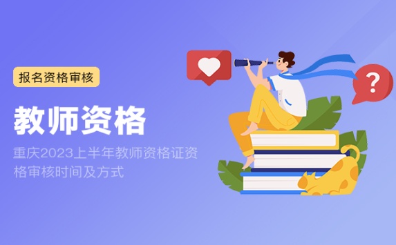 重庆2023上半年教师资格证资格审核时间及方式