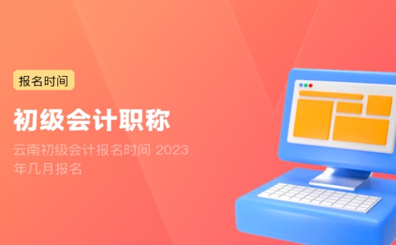 云南初级会计报名时间 2023年几月报名