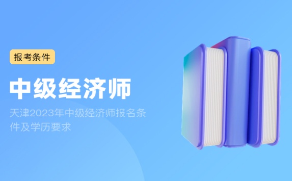 天津2023年中级经济师报名条件及学历要求