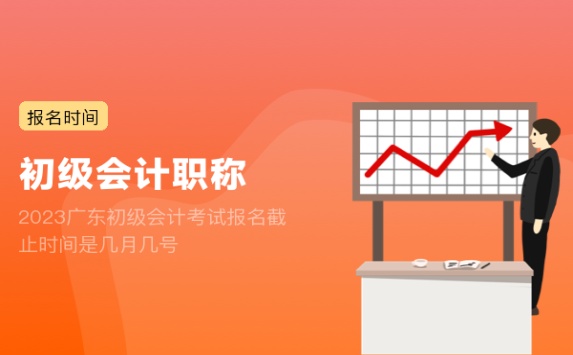 2023广东初级会计考试报名截止时间是几月几号