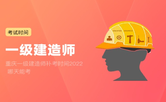 重庆一级建造师补考时间2022 哪天能考