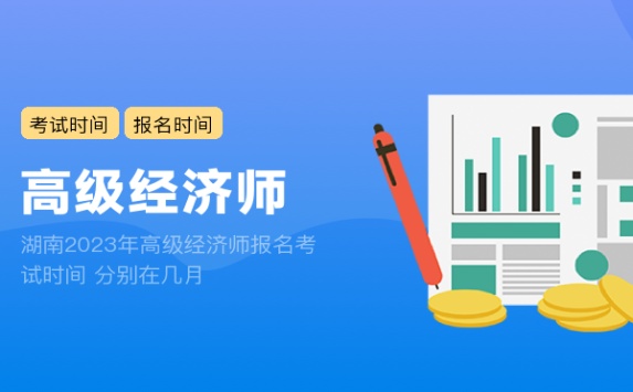 湖南2023年高级经济师报名考试时间 分别在几月