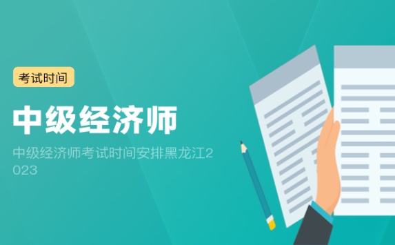 中级经济师考试时间安排黑龙江2023