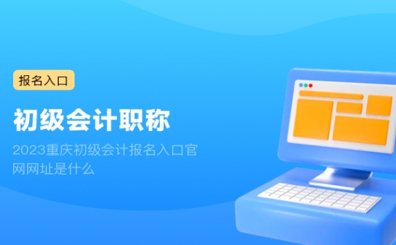 2023重庆初级会计报名入口官网网址是什么
