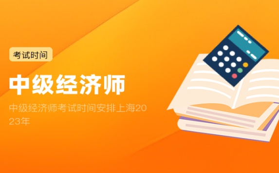中级经济师考试时间安排上海2023年