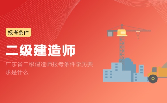 广东省二级建造师报考条件学历要求是什么