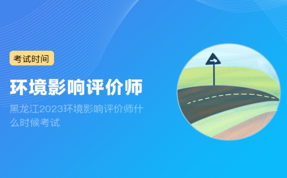黑龙江2023环境影响评价师什么时候考试