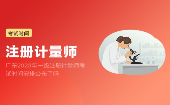 广东2023年一级注册计量师考试时间安排公布了吗