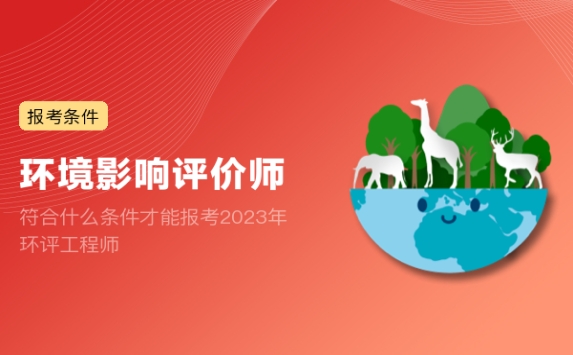 符合什么条件才能报考2023年环评工程师