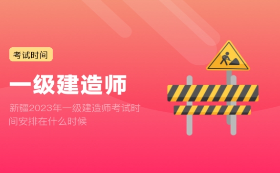 新疆2023年一级建造师考试时间安排在什么时候