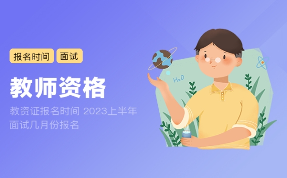 教资证报名时间 2023上半年面试几月份报名