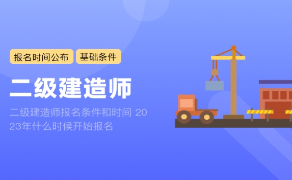 二级建造师报名条件和时间 2023年什么时候开始报名